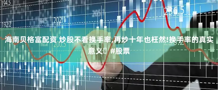 海南贝格富配资 炒股不看换手率,再炒十年也枉然!换手率的真实意义｡#股票