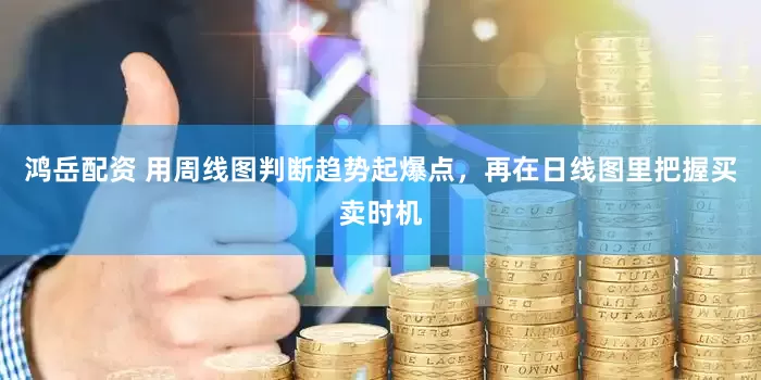 鸿岳配资 用周线图判断趋势起爆点，再在日线图里把握买卖时机