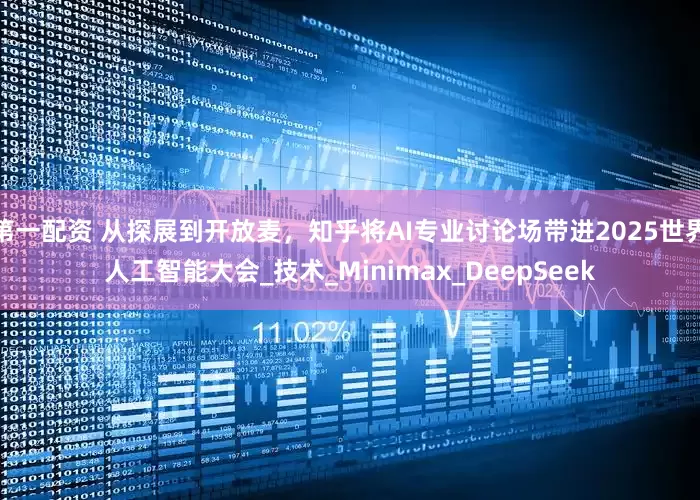 第一配资 从探展到开放麦，知乎将AI专业讨论场带进2025世界人工智能大会_技术_Minimax_DeepSeek